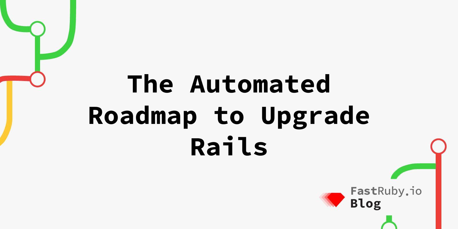 The Automated Roadmap to Upgrade Rails The Automated Roadmap to Upgrade Rails