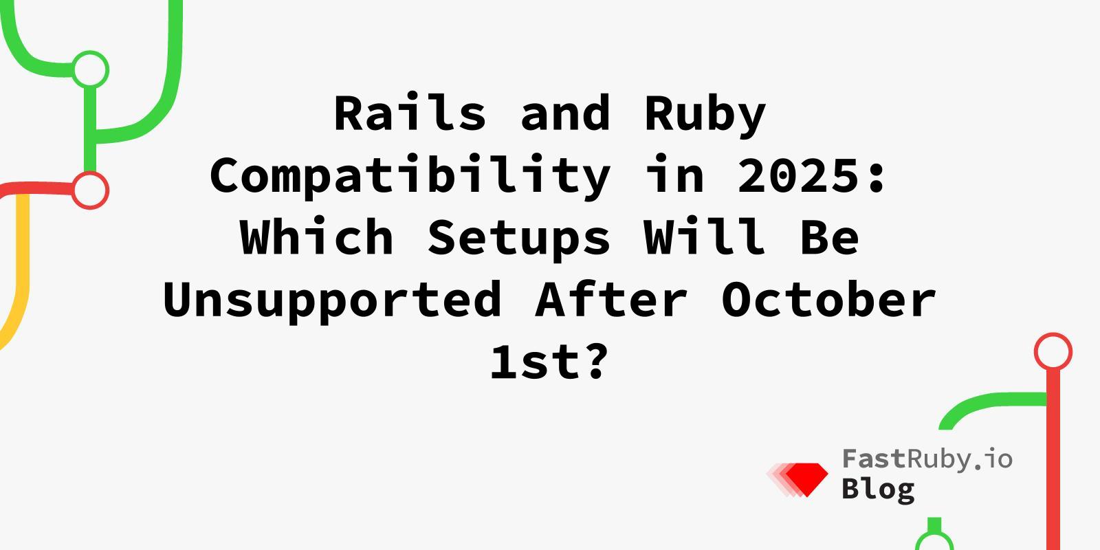 Rails and Ruby Compatibility in 2025: Which Setups Will Be Unsupported After October 1st? Rails and Ruby Compatibility in 2025: Which Setups Will Be Unsupported After October 1st?
