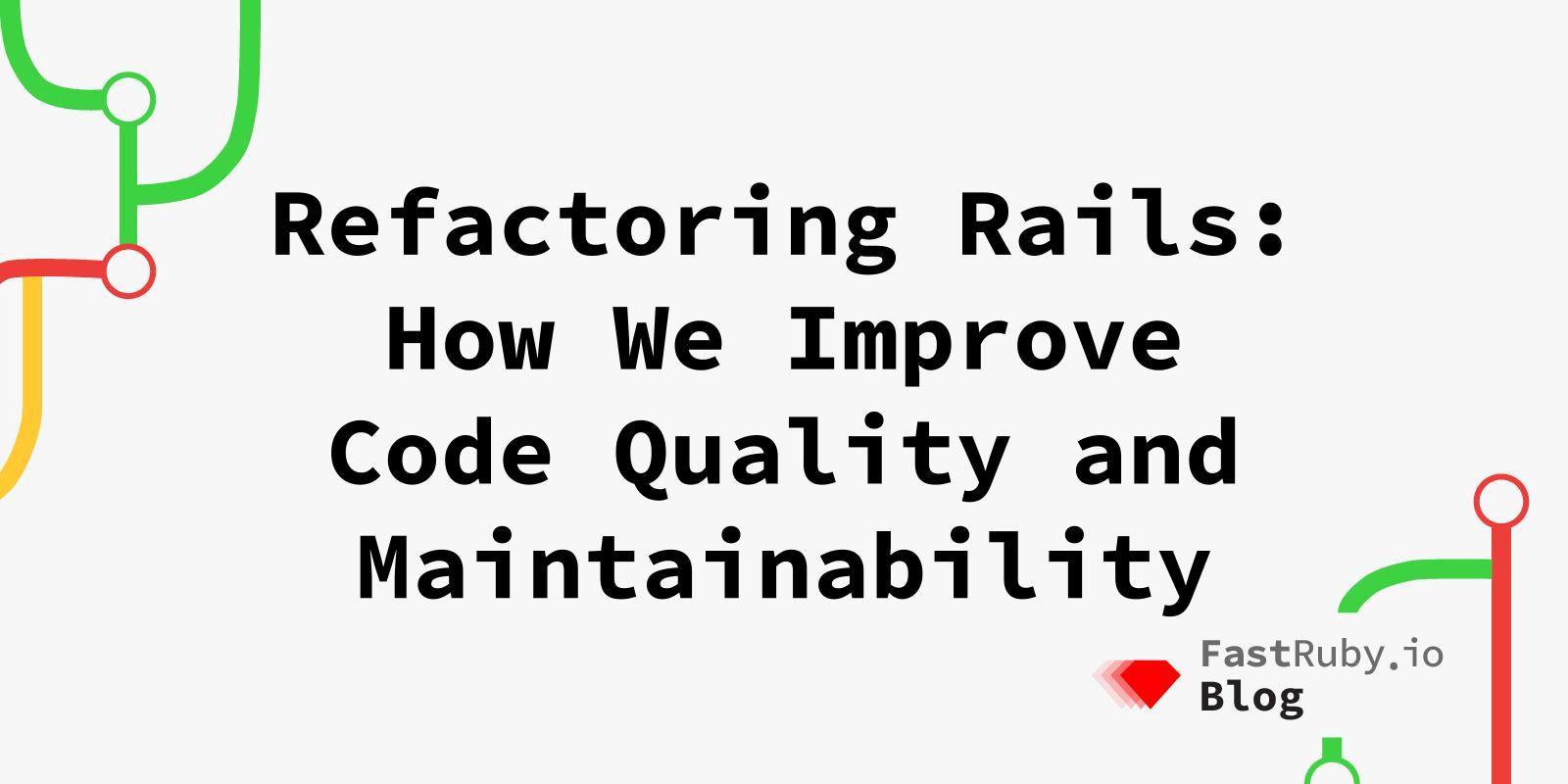 Refactoring Rails: How We Improve Code Quality and Maintainability