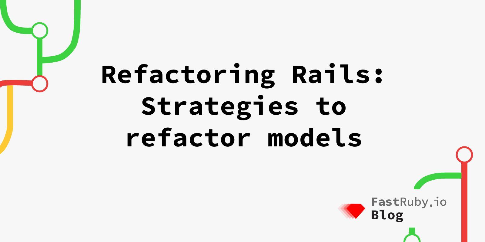 Refactoring Rails: Strategies to refactor models