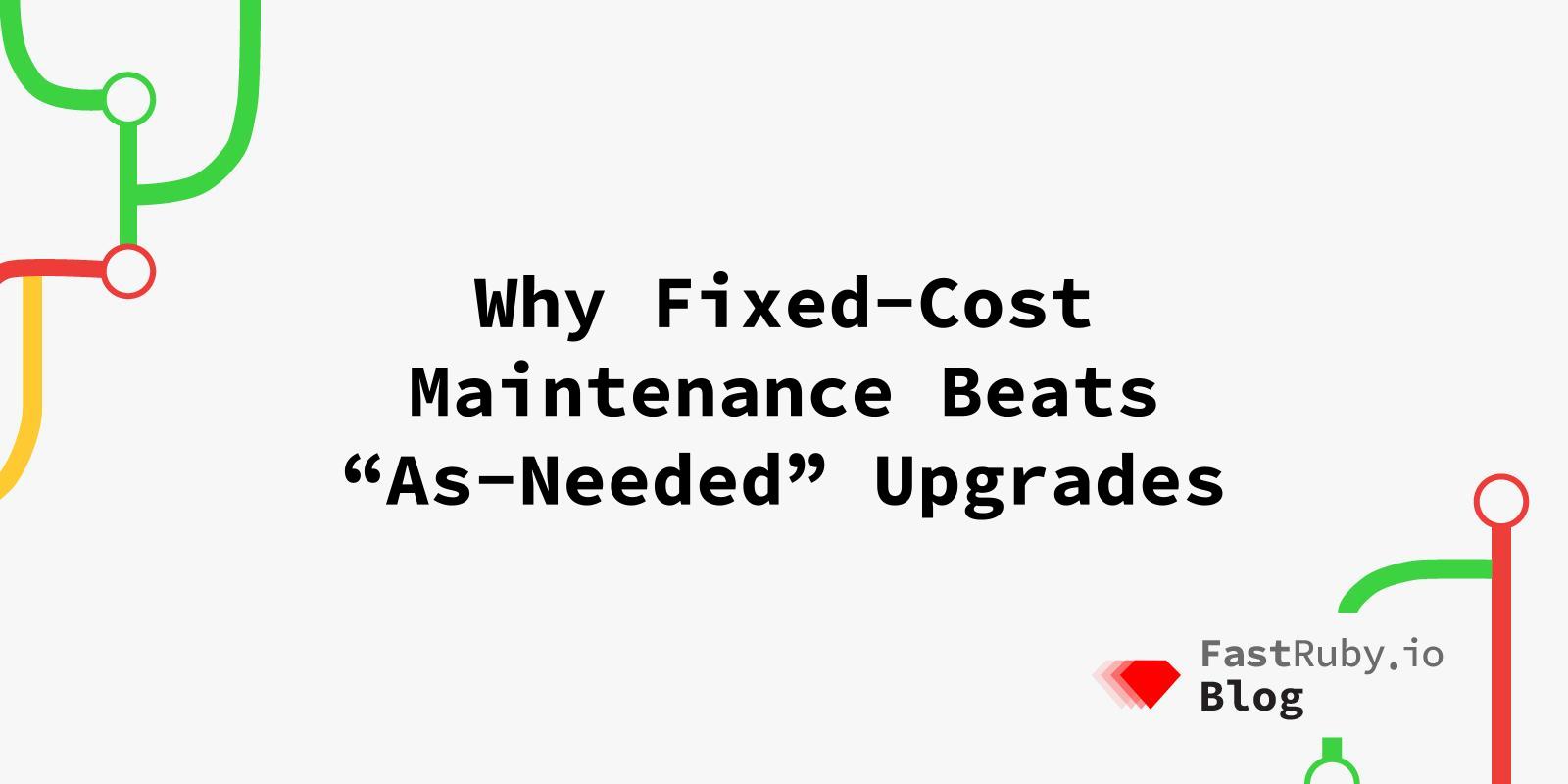 Why Fixed-Cost Maintenance Beats “As-Needed” Upgrades Why Fixed-Cost Maintenance Beats “As-Needed” Upgrades